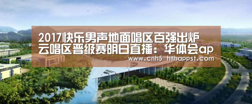 2017快乐男声地面唱区百强出炉 云唱区晋级赛明日直播:华体会app(图1) 华体会