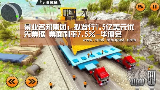 景业名邦集团:拟发行1.5亿美元优先票据 票面利率7.5%-华体会(图1) 华体会app