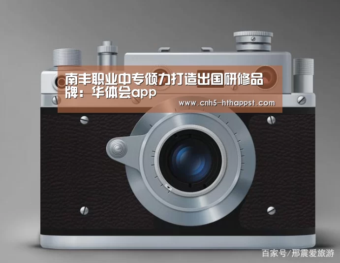 南丰职业中专倾力打造出国研修品牌:华体会app(图1) 华体会
