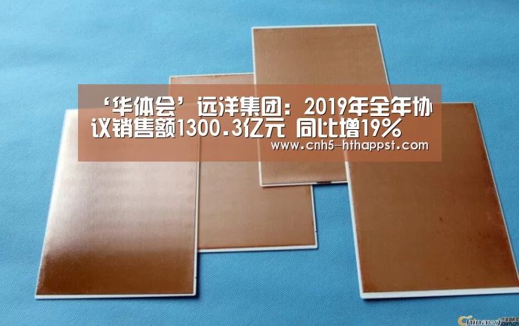 ‘华体会’远洋集团:2019年全年协议销售额1300.3亿元 同比增19%(图2) 华体会