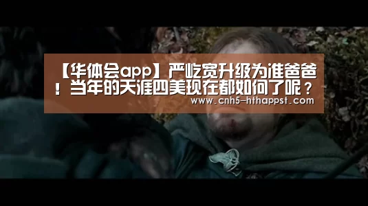 【华体会app】严屹宽升级为准爸爸!当年的天涯四美现在都如何了呢?(图2) 华体会